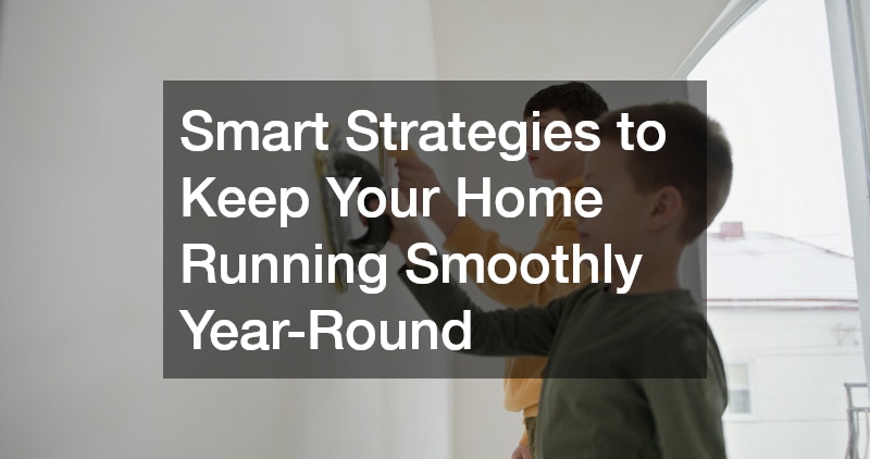 Smart Strategies to Keep Your Home Running Smoothly Year-Round