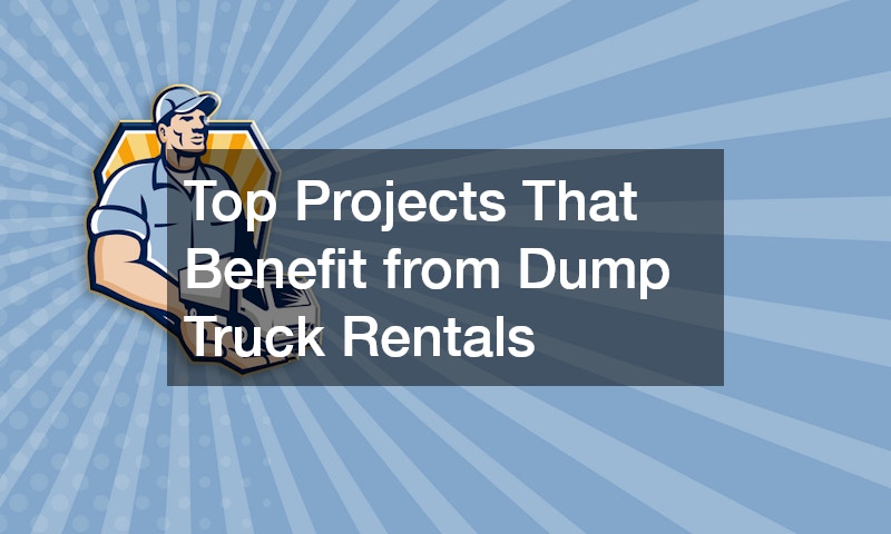 Top Projects That Benefit from Dump Truck Rentals